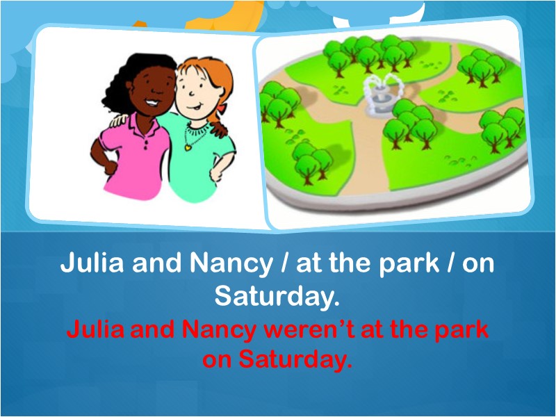 Julia and Nancy weren’t at the park on Saturday. Julia and Nancy / at